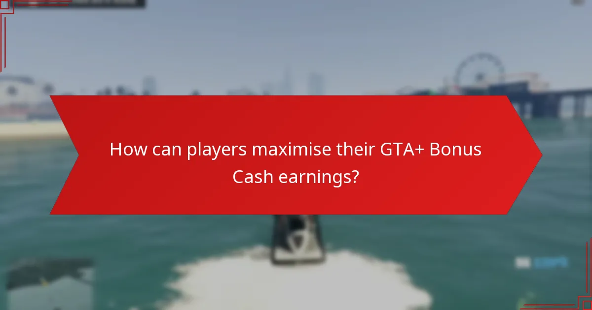 How can players maximise their GTA+ Bonus Cash earnings?