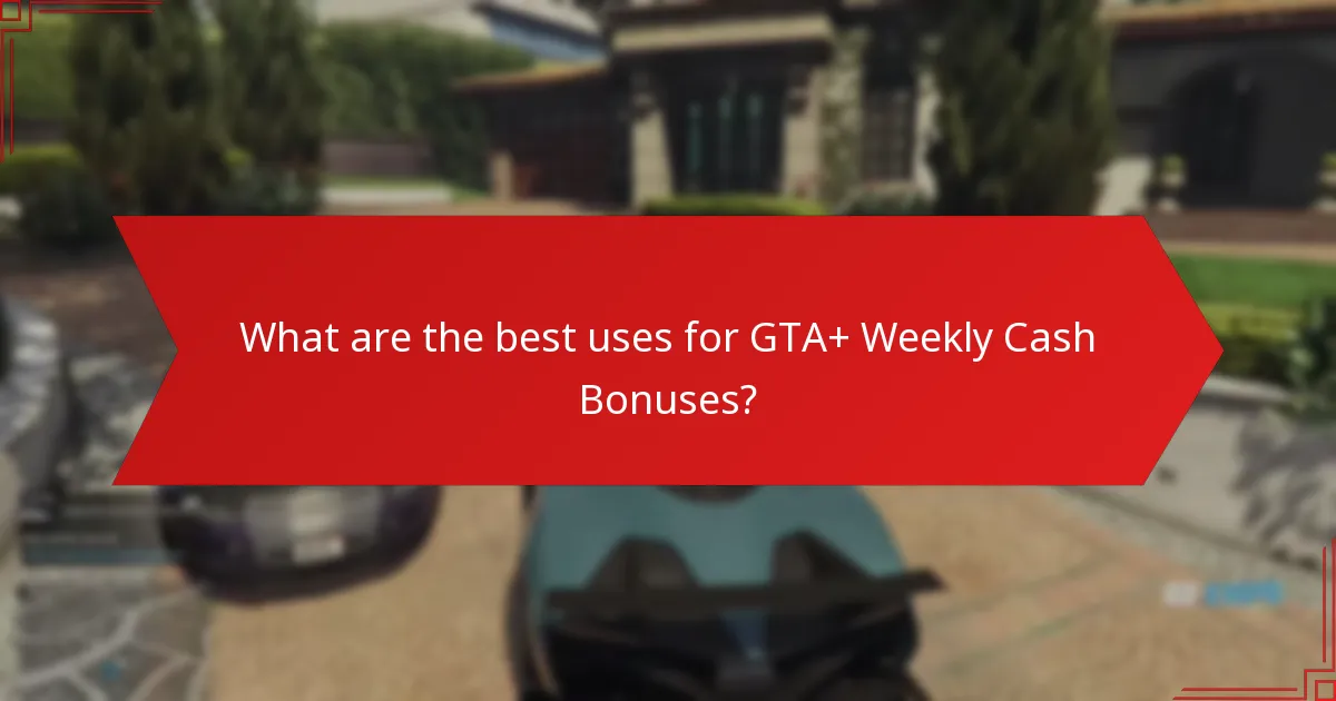 What are the best uses for GTA+ Weekly Cash Bonuses?