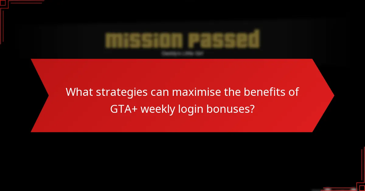 What strategies can maximise the benefits of GTA+ weekly login bonuses?